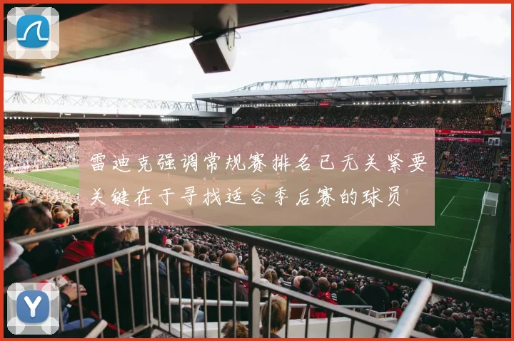 雷迪克强调常规赛排名已无关紧要关键在于寻找适合季后赛的球员