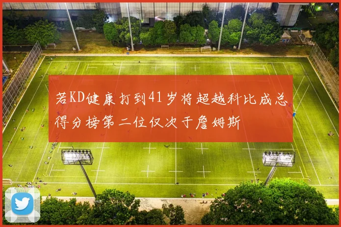 若KD健康打到41岁将超越科比成总得分榜第二位仅次于詹姆斯