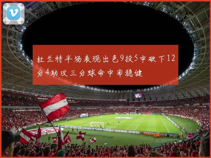 杜兰特半场表现出色9投5中砍下12分4助攻三分球命中率稳健