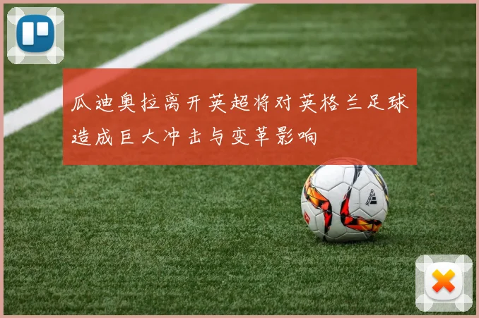 瓜迪奥拉离开英超将对英格兰足球造成巨大冲击与变革影响