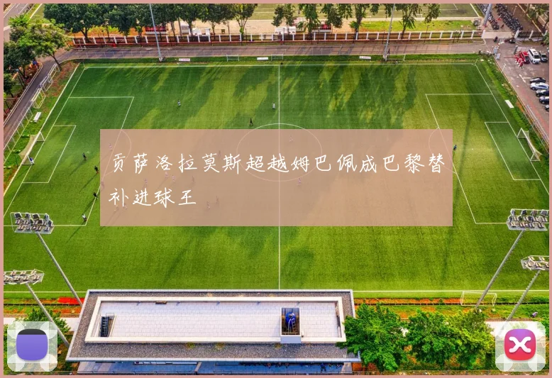贡萨洛拉莫斯超越姆巴佩成巴黎替补进球王