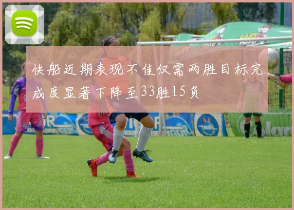 快船近期表现不佳仅需两胜目标完成度显著下降至33胜15负