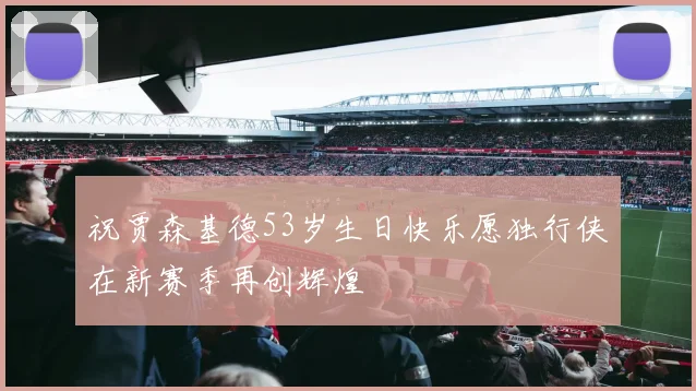 祝贾森基德53岁生日快乐愿独行侠在新赛季再创辉煌