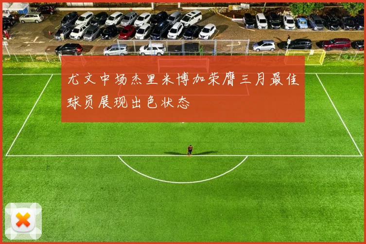 尤文中场杰里米博加荣膺三月最佳球员展现出色状态