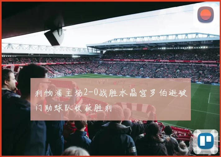 利物浦主场2-0战胜水晶宫罗伯逊破门助球队收获胜利
