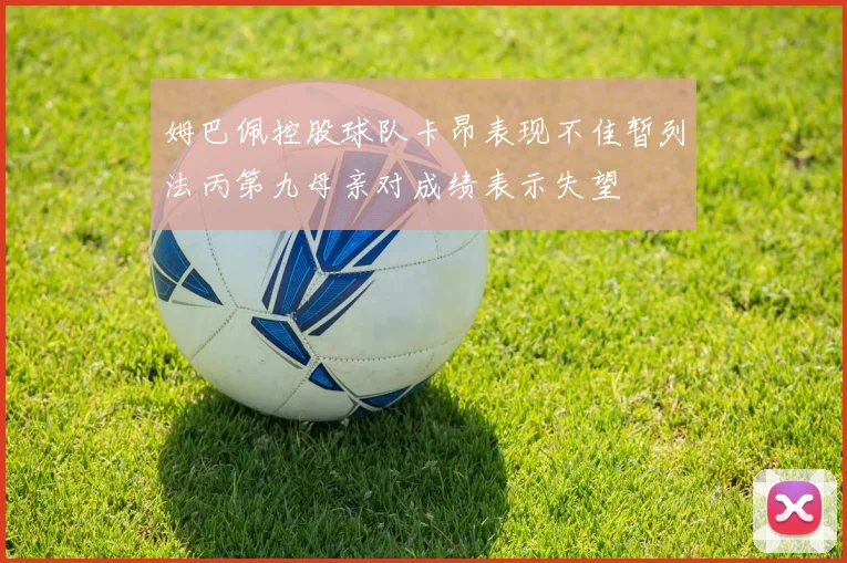 姆巴佩控股球队卡昂表现不佳暂列法丙第九母亲对成绩表示失望