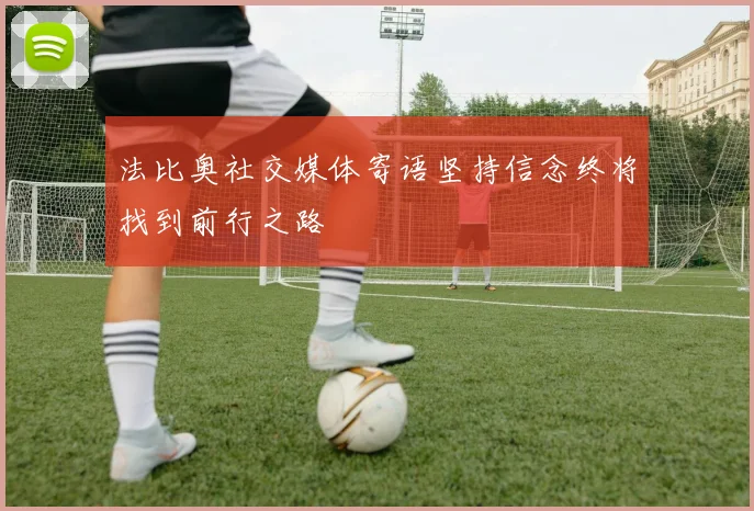 法比奥社交媒体寄语坚持信念终将找到前行之路